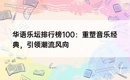 华语乐坛排行榜100：重塑音乐经典，引领潮流风向