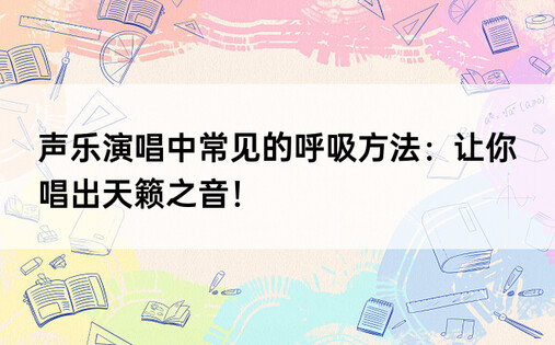 声乐演唱中常见的呼吸方法：让你唱出天籁之音！